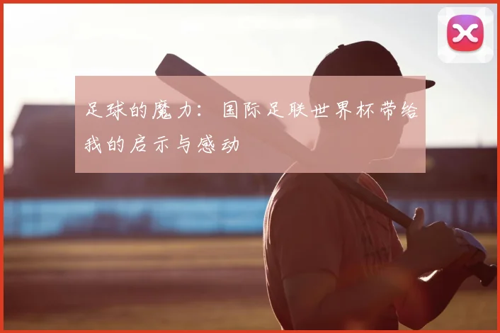 足球的魔力：国际足联世界杯带给我的启示与感动