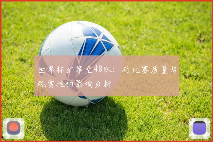 世界杯扩军至48队：对比赛质量与观赏性的影响分析