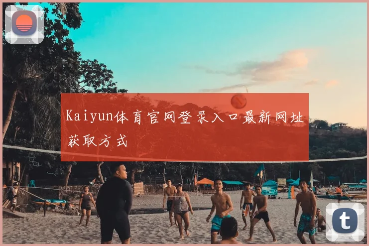 Kaiyun体育官网登录入口最新网址获取方式