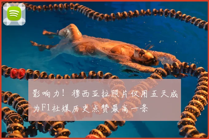 影响力!穆西亚拉照片仅用五天成为F1社媒历史点赞最高一条
