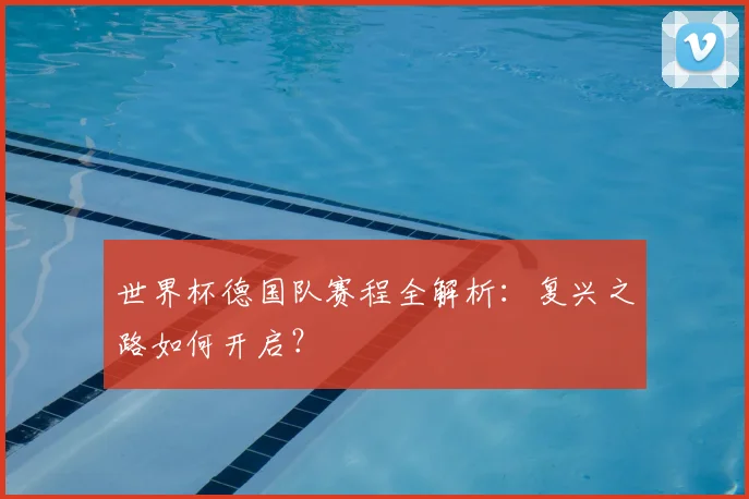 世界杯德国队赛程全解析：复兴之路如何开启？