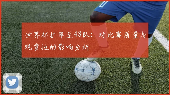 世界杯扩军至48队：对比赛质量与观赏性的影响分析