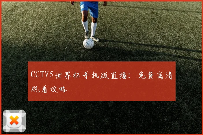 CCTV5世界杯手机版直播：免费高清观看攻略