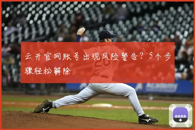 云开官网账号出现风险警告？5个步骤轻松解除