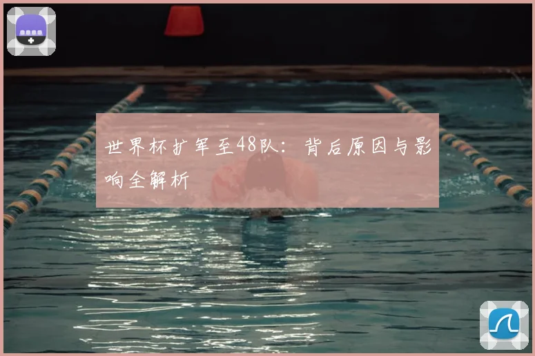 世界杯扩军至48队：背后原因与影响全解析