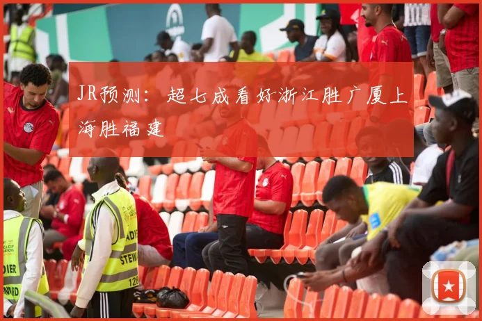 JR预测:超七成看好浙江胜广厦上海胜福建