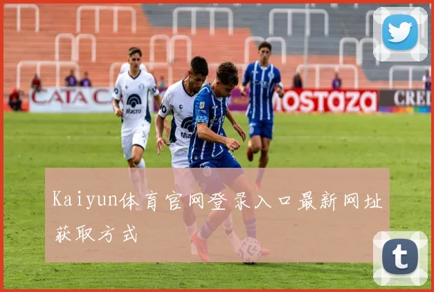 Kaiyun体育官网登录入口最新网址获取方式