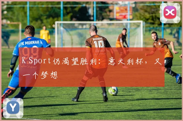 K Sport仍渴望胜利：意大利杯，又一个梦想