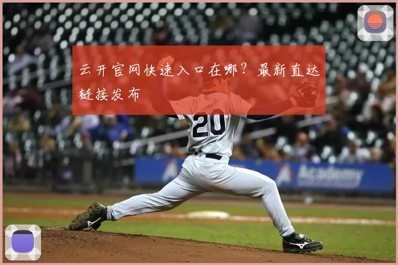 云开官网快速入口在哪?最新直达链接发布