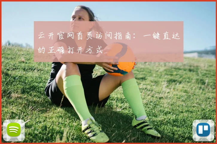 云开官网首页访问指南：一键直达的正确打开方式