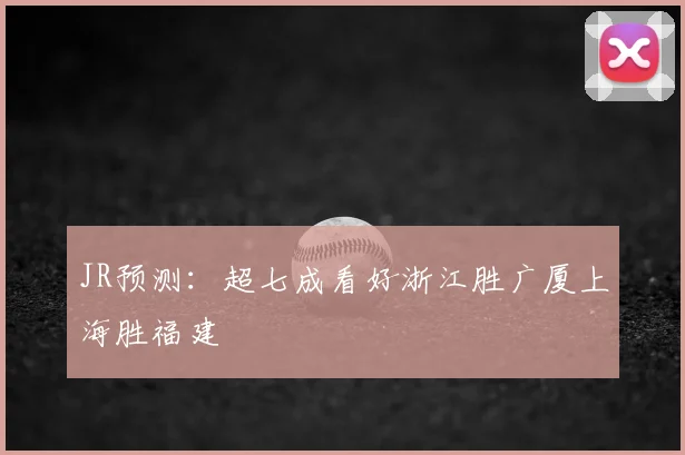 JR预测：超七成看好浙江胜广厦上海胜福建