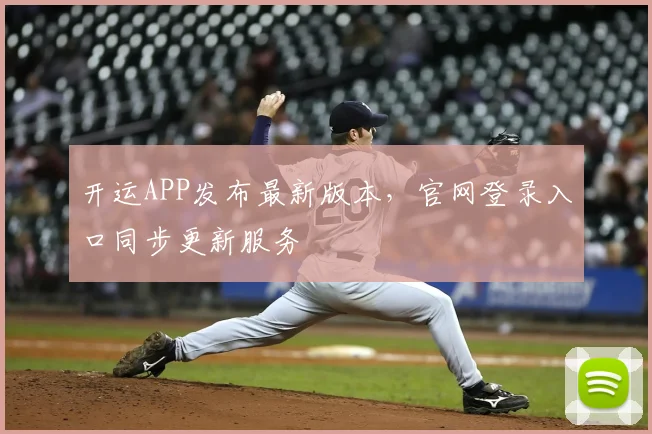 开运APP发布最新版本，官网登录入口同步更新服务