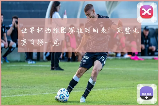 世界杯西雅图赛程时间表：完整比赛日期一览