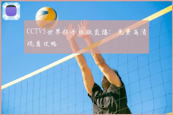 CCTV5世界杯手机版直播：免费高清观看攻略