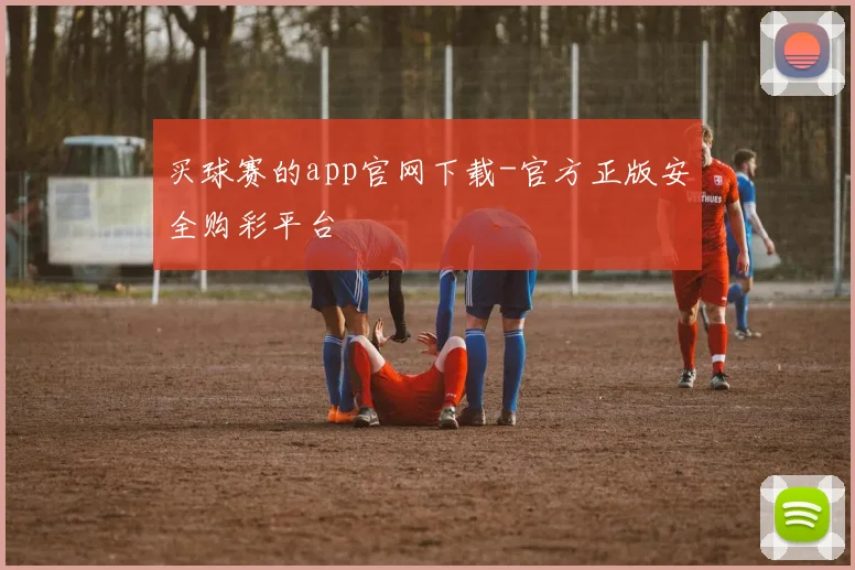 买球赛的app官网下载-官方正版安全购彩平台
