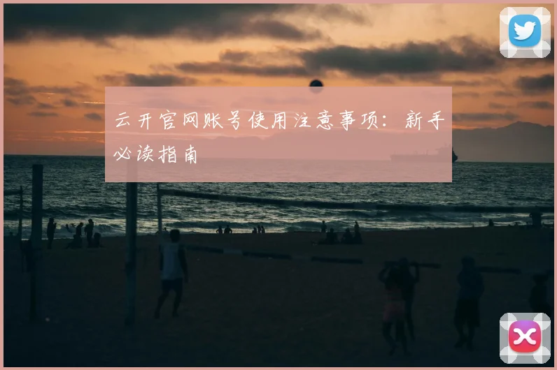 云开官网账号使用注意事项：新手必读指南