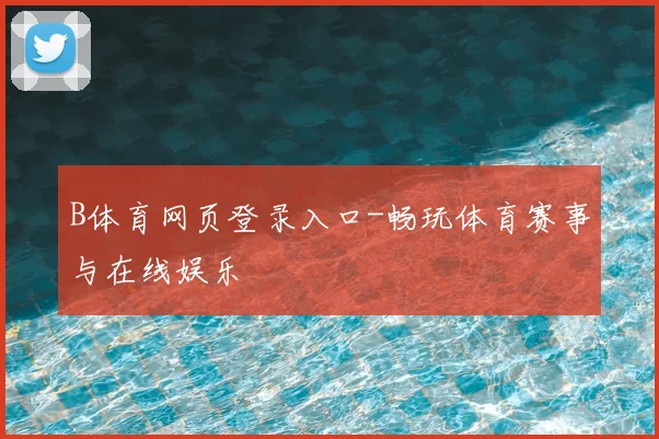 B体育网页登录入口-畅玩体育赛事与在线娱乐