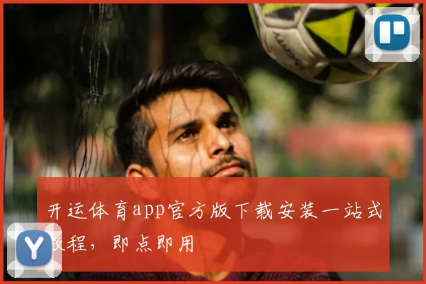 开运体育app官方版下载安装一站式教程，即点即用