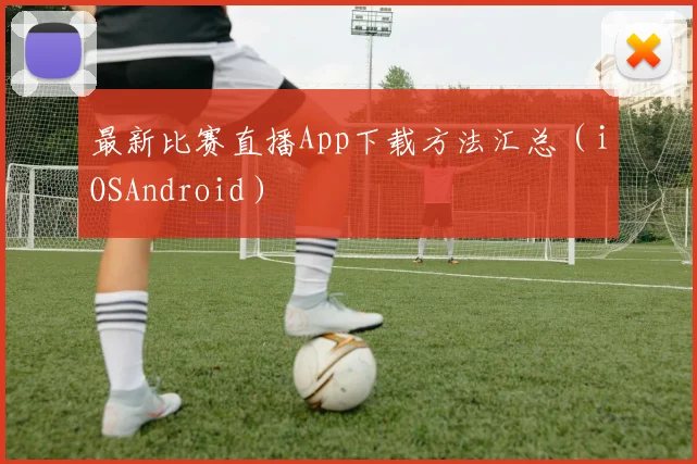 最新比赛直播App下载方法汇总（iOSAndroid）