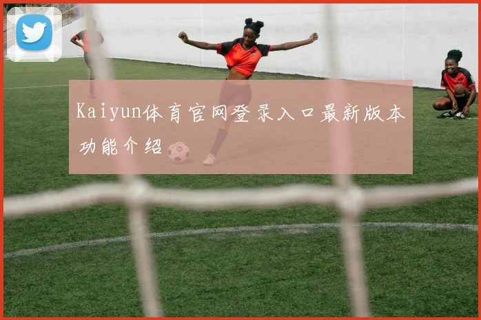 Kaiyun体育官网登录入口最新版本功能介绍