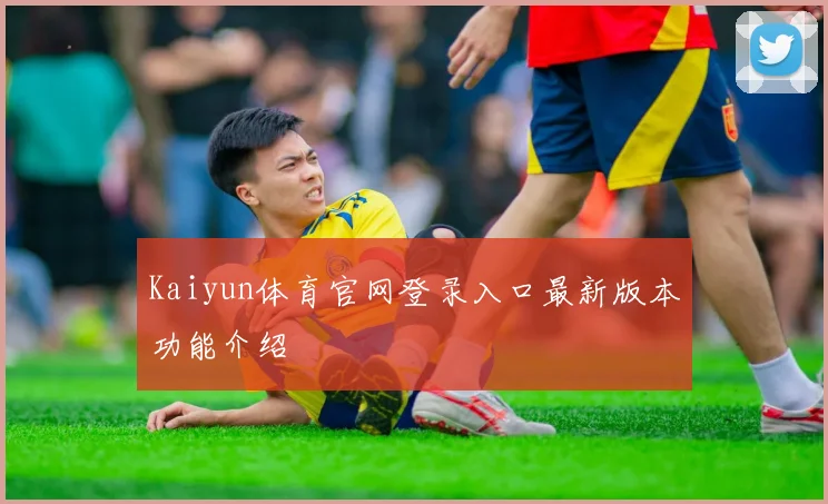 Kaiyun体育官网登录入口最新版本功能介绍